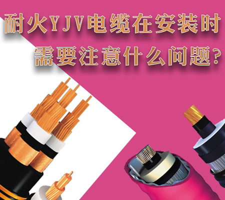 耐火YJV電纜在安裝時需要注意什么問題？【杭州安信】